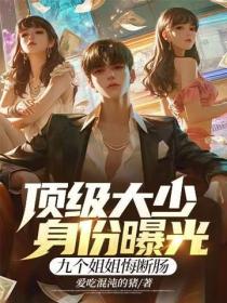 頂級大少身份曝光，九個姐姐悔斷腸