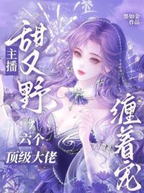 主播甜又野，六個頂級大佬纏著寵