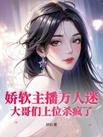 嬌軟主播萬人迷，大哥們上位殺瘋了