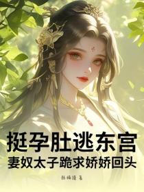 挺孕肚逃东宫！妻奴太子跪求娇娇回头