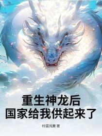 重生神龍後，國家給我供起來了