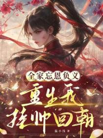 全家忘恩負義，重生我掛帥回朝