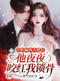 冷拒偏執大佬後，他夜夜咬紅我鎖骨