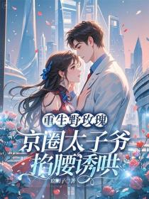 重生野玫瑰，京圈太子爺掐腰誘哄