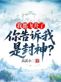 我都飛升了，你告訴我是封神？