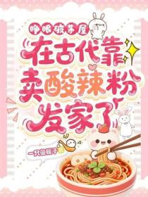 睜眼破茅屋，在古代靠賣酸辣粉發家了