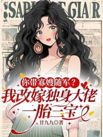 你帶寡嫂隨軍？我改嫁獨身大佬，一胎三寶