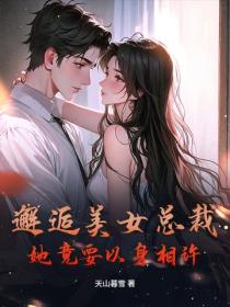 邂逅美女总裁，她竟要以身相许！