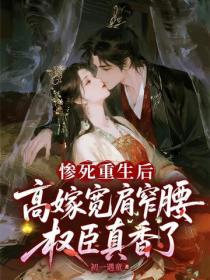 慘死重生後，高嫁寬肩窄腰權臣真香了