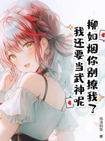柳如煙你別撩我了，我還要當武神呢