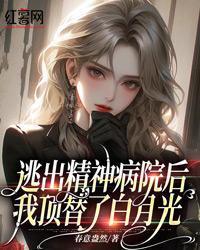 逃出精神病院後，我頂替了白月光