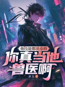 他技能都淬毒的，你真當他獸醫啊