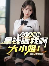 談什麽感情，拿錢砸我啊大小姐！