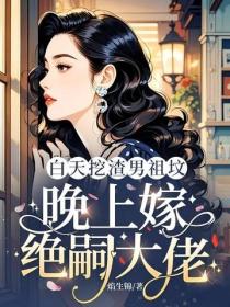 白天挖渣男祖墳，晚上嫁絕嗣大佬