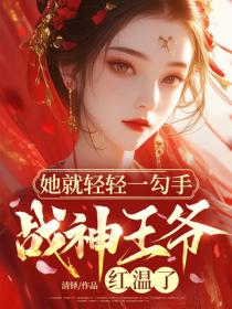 她就輕輕一勾手，戰神王爺紅溫了