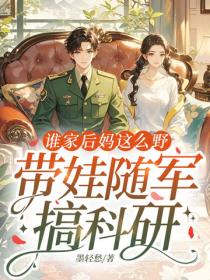 誰家後媽這麽野，帶娃隨軍搞科研