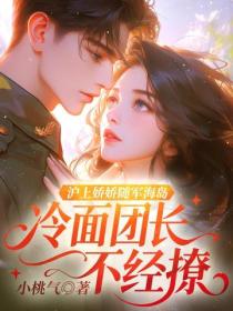 滬上嬌嬌隨軍海島，冷麵團長不經撩