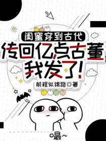 閨蜜穿到古代，傳回億點古董我發了！