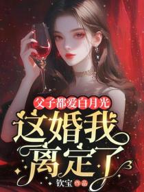 父子都愛白月光，這婚我離定了