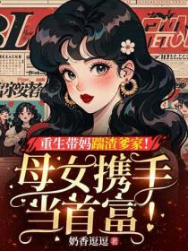 重生帶媽踹渣爹家！母女攜手當首富！