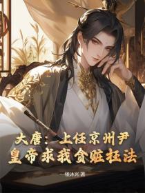 大唐：上任京州尹，皇帝求我貪贓枉法？