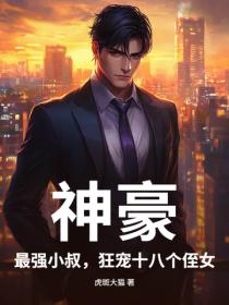 神豪：最強小叔，狂寵十八個侄女