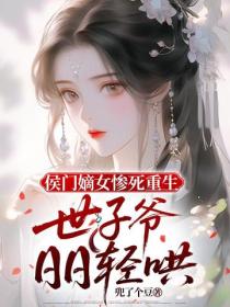 侯門嫡女慘死重生，世子爺日日輕哄