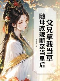 父兄拿我當草，隨母改嫁斷親當皇後