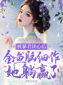 被暴君讀心後，金魚腦細作她躺贏了