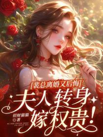 裴總離婚又後悔，夫人轉身嫁權貴！