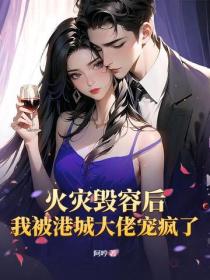 火災毀容後，我被港城大佬寵瘋了