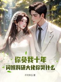 你負我十年，閃嫁科研大佬你哭什麽
