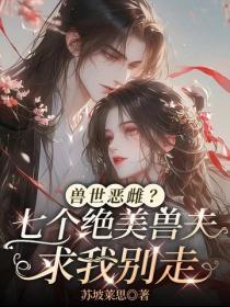 獸世惡雌？七個絕美獸夫求我別走