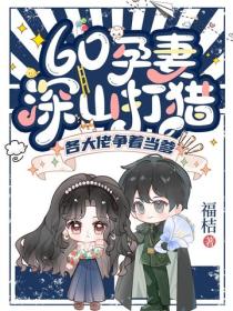 60孕妻深山打獵，各大佬爭著當爹