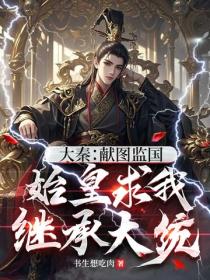 大秦：獻圖監國，始皇求我繼承大統