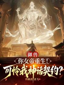 禦獸：你女帝重生！可憐我神話契約？