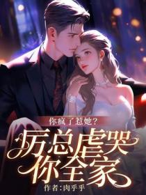 你瘋了惹她？厲總虐哭你全家