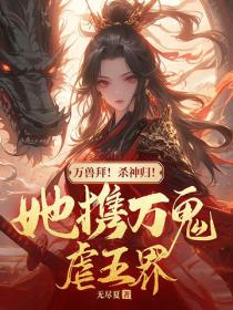 萬獸拜！殺神歸！她攜萬鬼虐五界