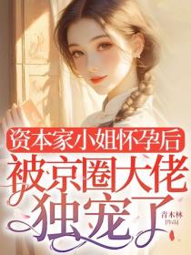 資本家小姐懷孕後，被京圈大佬獨寵了