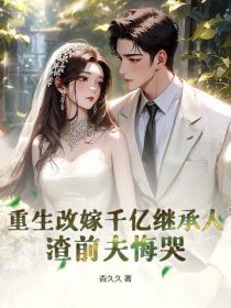 重生改嫁千億繼承人，渣前夫悔哭