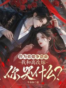 你為弟媳爭誥命，我和離改嫁你哭什麽？