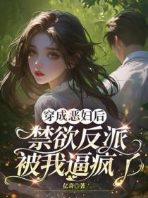 穿成惡婦後 禁欲反派被我逼瘋了
