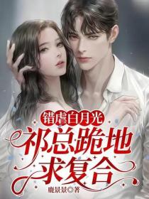 錯虐白月光，祁總跪地求複合