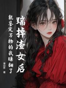 踹掉渣女后，能鉴定万物的我赚翻了