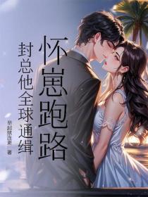 怀崽跑路，封总他全球通缉