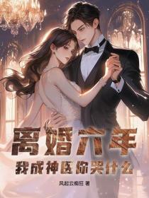 离婚六年，我成神医你哭什么？