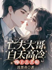 亡夫大哥白天高冷，晚上麽麽噠