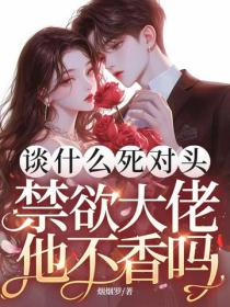 談什麽死對頭，禁欲大佬他不香嗎哭