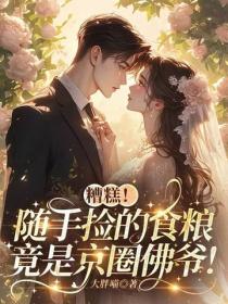 糟糕！隨手撿的食糧，竟是京圈佛爺