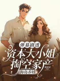 彈幕劇透，資本大小姐掏空家產海島養娃